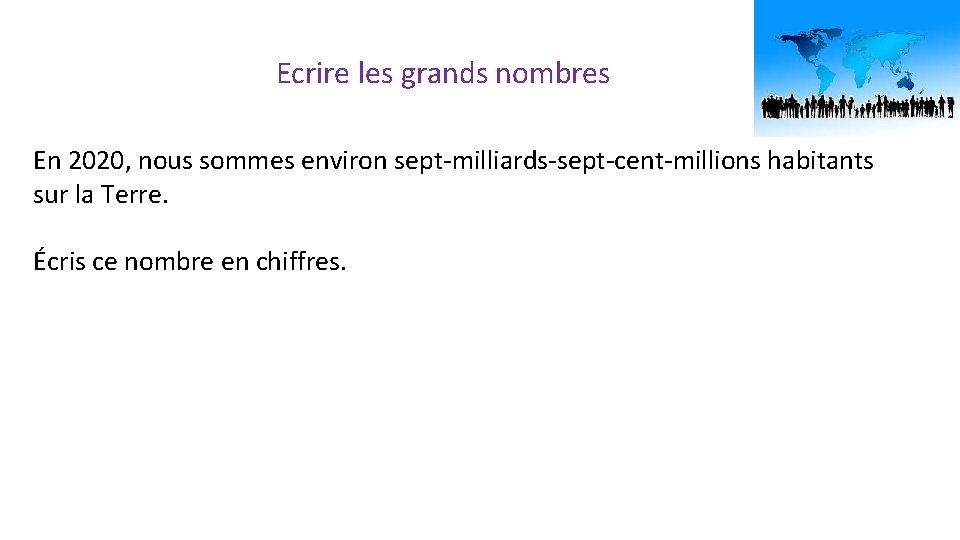 Ecrire les grands nombres En 2020, nous sommes environ sept-milliards-sept-cent-millions habitants sur la Terre.