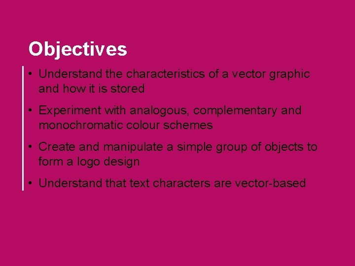Objectives • Understand the characteristics of a vector graphic and how it is stored