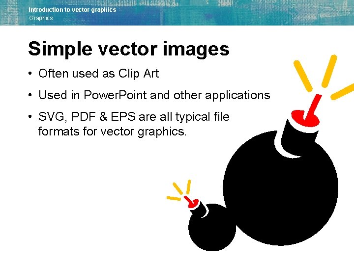 Introduction to vector graphics Graphics Simple vector images • Often used as Clip Art