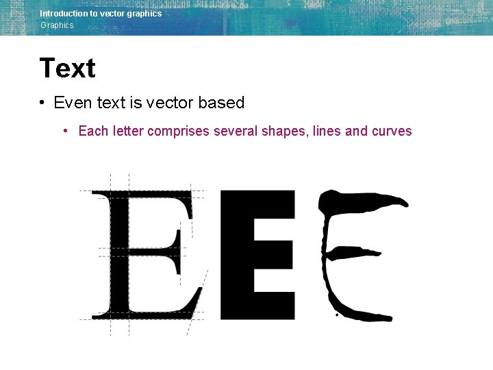 Introduction to vector graphics Graphics Text • Even text is vector based • Each