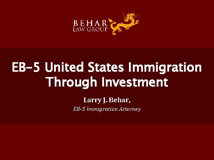 EB-5 United States Immigration Through Investment Larry J. Behar, EB-5 Immigration Attorney 
