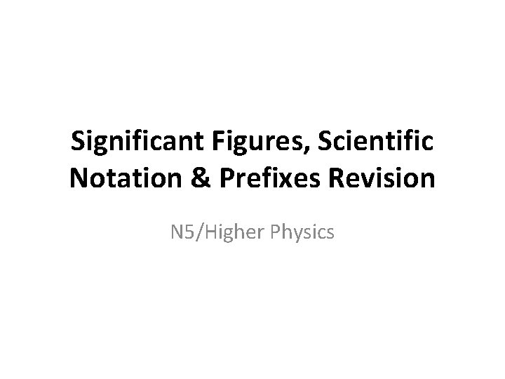 Significant Figures, Scientific Notation & Prefixes Revision N 5/Higher Physics 