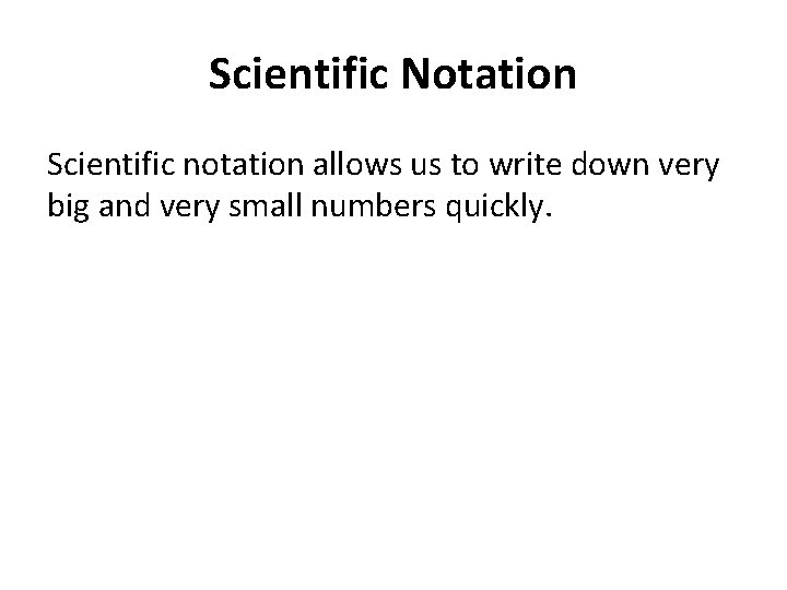 Scientific Notation Scientific notation allows us to write down very big and very small