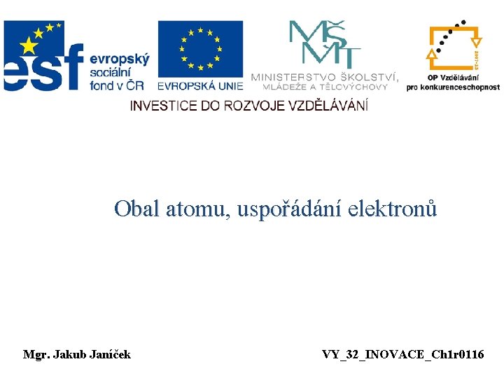 Obal atomu, uspořádání elektronů Mgr. Jakub Janíček VY_32_INOVACE_Ch 1 r 0116 