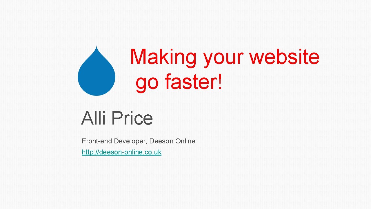 Making your website go faster! Alli Price Front-end Developer, Deeson Online http: //deeson-online. co.