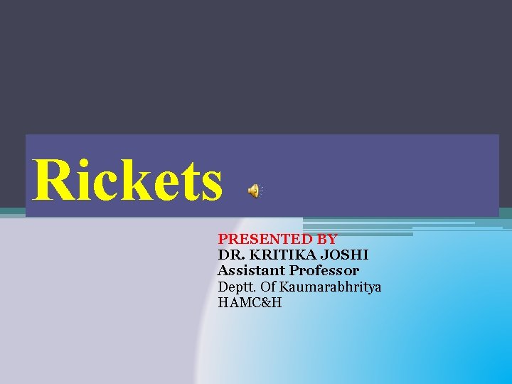 Rickets PRESENTED BY DR. KRITIKA JOSHI Assistant Professor Deptt. Of Kaumarabhritya HAMC&H 