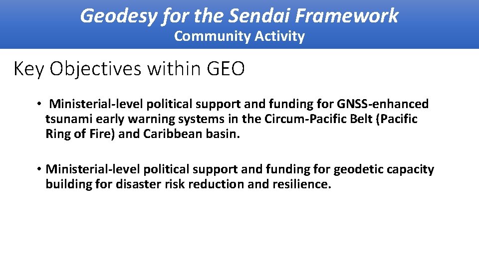 Geodesy for the Sendai Framework Community Activity Key Objectives within GEO • Ministerial-level political