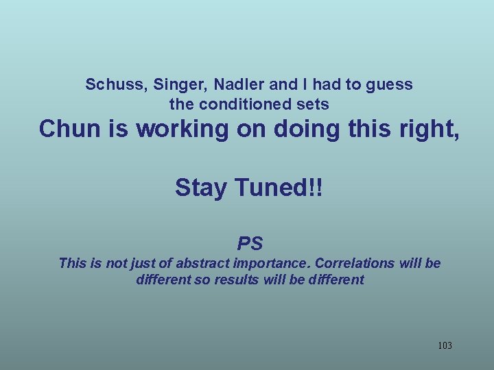Schuss, Singer, Nadler and I had to guess the conditioned sets Chun is working Schuss, Singer, Nadler and I had to guess the conditioned sets Chun is working