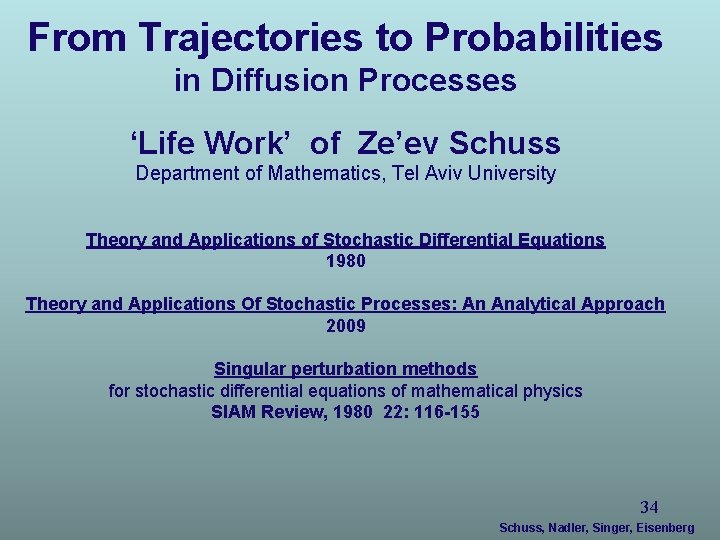 From Trajectories to Probabilities in Diffusion Processes ‘Life Work’ of Ze’ev Schuss Department of From Trajectories to Probabilities in Diffusion Processes ‘Life Work’ of Ze’ev Schuss Department of