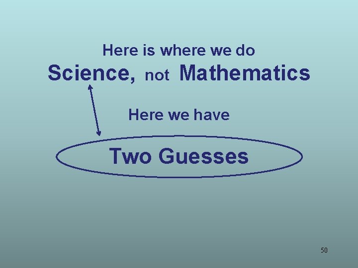 Here is where we do Science, not Mathematics Here we have Two Guesses 50 Here is where we do Science, not Mathematics Here we have Two Guesses 50