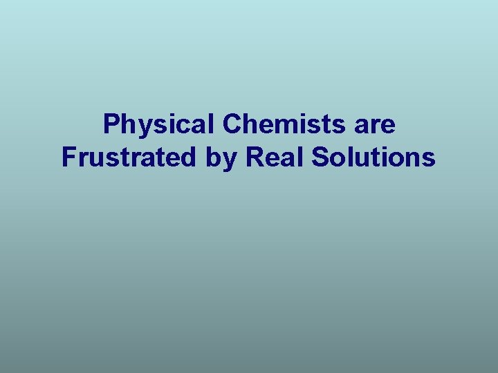Physical Chemists are Frustrated by Real Solutions Physical Chemists are Frustrated by Real Solutions