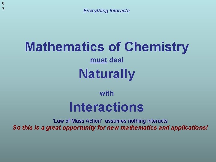 9 3 Everything Interacts Mathematics of Chemistry must deal Naturally with Interactions ‘Law of 9 3 Everything Interacts Mathematics of Chemistry must deal Naturally with Interactions ‘Law of