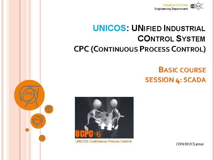 Industrial Controls Engineering Department UNICOS: UNIFIED INDUSTRIAL CONTROL SYSTEM CPC (CONTINUOUS PROCESS CONTROL) BASIC Industrial Controls Engineering Department UNICOS: UNIFIED INDUSTRIAL CONTROL SYSTEM CPC (CONTINUOUS PROCESS CONTROL) BASIC