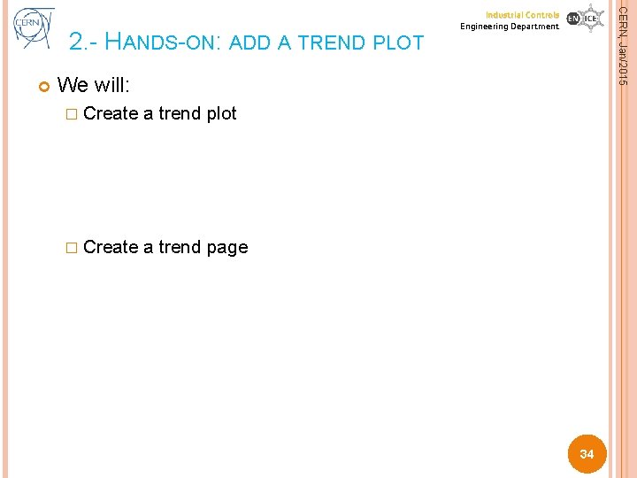 CERN, Jan/2015 2. - HANDS-ON: ADD A TREND PLOT Industrial Controls Engineering Department CERN, Jan/2015 2. - HANDS-ON: ADD A TREND PLOT Industrial Controls Engineering Department