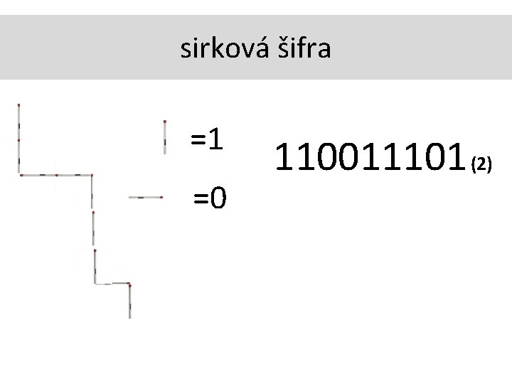 sirková šifra =1 =0 110011101 (2) 