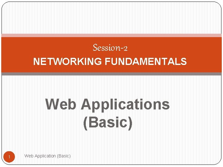 Session-2 NETWORKING FUNDAMENTALS Web Applications (Basic) 1 Web Application (Basic) 