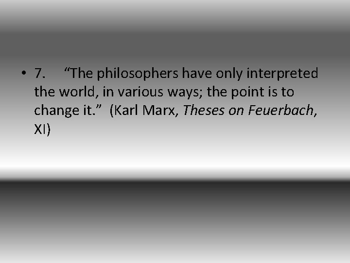  • 7. “The philosophers have only interpreted the world, in various ways; the