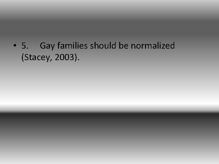  • 5. Gay families should be normalized (Stacey, 2003). 