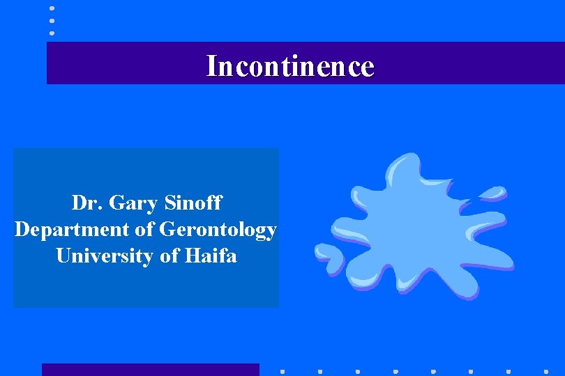 Incontinence Dr. Gary Sinoff Department of Gerontology University of Haifa Incontinence Dr. Gary Sinoff Department of Gerontology University of Haifa