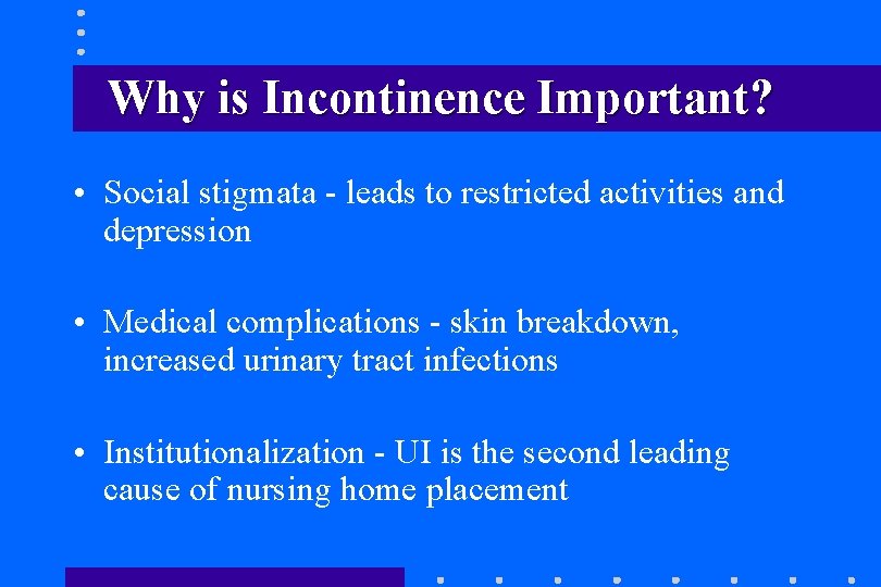 Why is Incontinence Important? • Social stigmata - leads to restricted activities and depression Why is Incontinence Important? • Social stigmata - leads to restricted activities and depression
