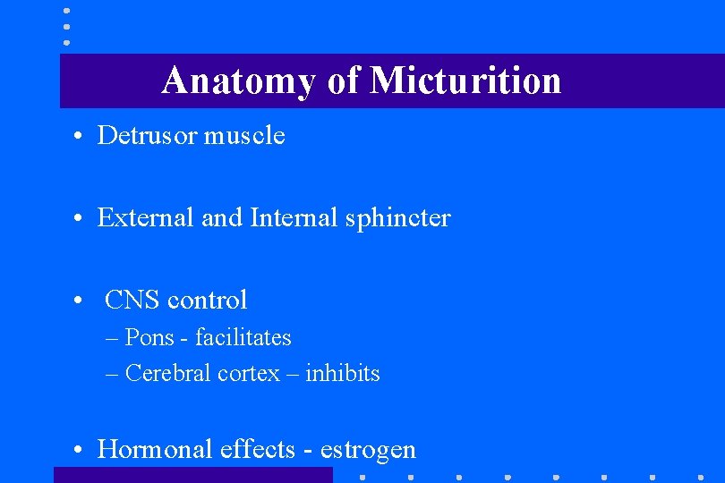 Anatomy of Micturition • Detrusor muscle • External and Internal sphincter • CNS control Anatomy of Micturition • Detrusor muscle • External and Internal sphincter • CNS control