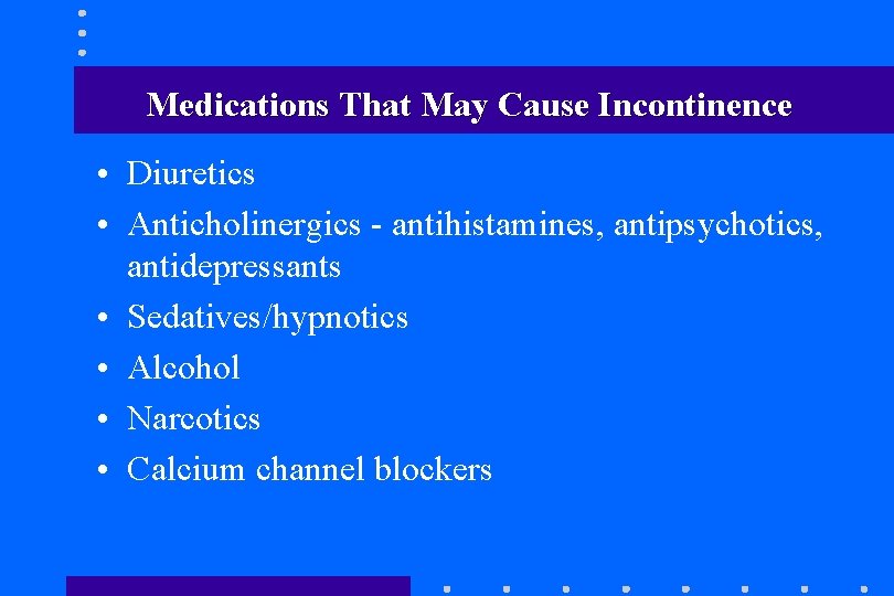 Medications That May Cause Incontinence • Diuretics • Anticholinergics - antihistamines, antipsychotics, antidepressants • Medications That May Cause Incontinence • Diuretics • Anticholinergics - antihistamines, antipsychotics, antidepressants •