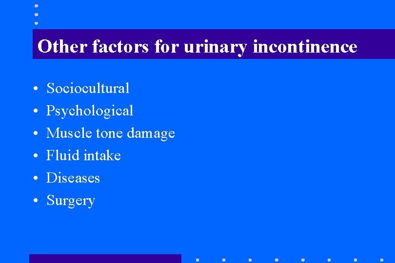 Other factors for urinary incontinence • • • Sociocultural Psychological Muscle tone damage Fluid Other factors for urinary incontinence • • • Sociocultural Psychological Muscle tone damage Fluid