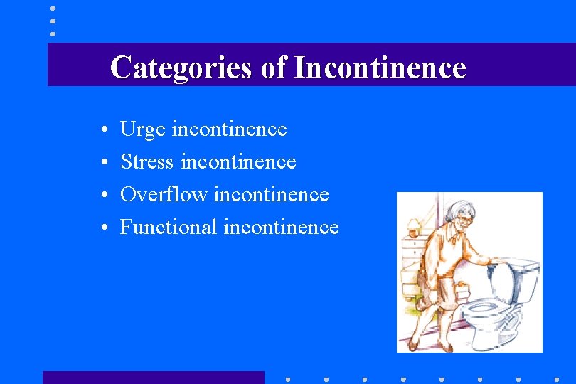 Categories of Incontinence • • Urge incontinence Stress incontinence Overflow incontinence Functional incontinence Categories of Incontinence • • Urge incontinence Stress incontinence Overflow incontinence Functional incontinence