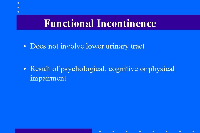 Functional Incontinence • Does not involve lower urinary tract • Result of psychological, cognitive Functional Incontinence • Does not involve lower urinary tract • Result of psychological, cognitive