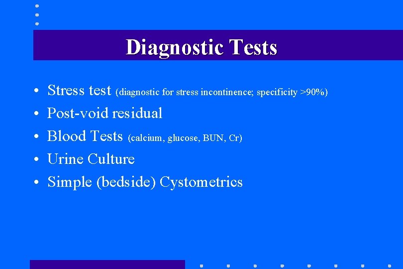 Diagnostic Tests • • • Stress test (diagnostic for stress incontinence; specificity >90%) Post-void Diagnostic Tests • • • Stress test (diagnostic for stress incontinence; specificity >90%) Post-void
