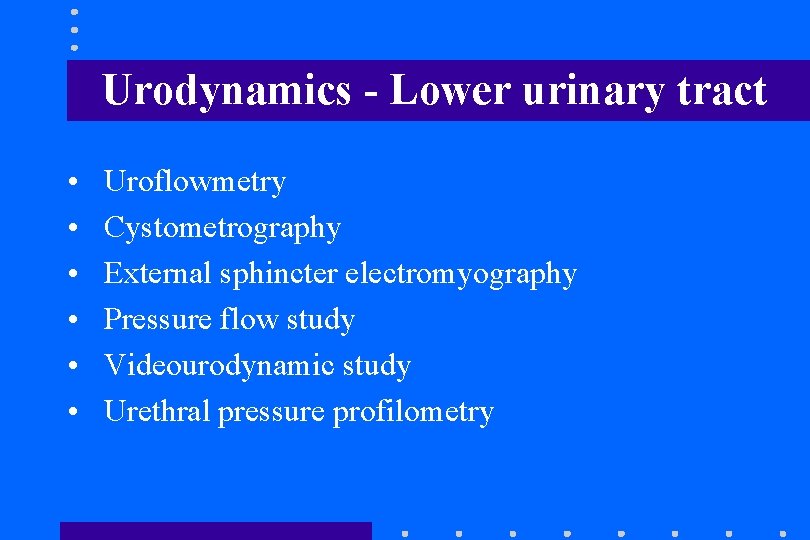 Urodynamics - Lower urinary tract • • • Uroflowmetry Cystometrography External sphincter electromyography Pressure Urodynamics - Lower urinary tract • • • Uroflowmetry Cystometrography External sphincter electromyography Pressure
