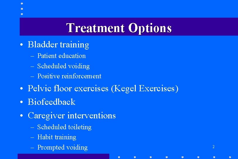 Treatment Options • Bladder training – Patient education – Scheduled voiding – Positive reinforcement Treatment Options • Bladder training – Patient education – Scheduled voiding – Positive reinforcement