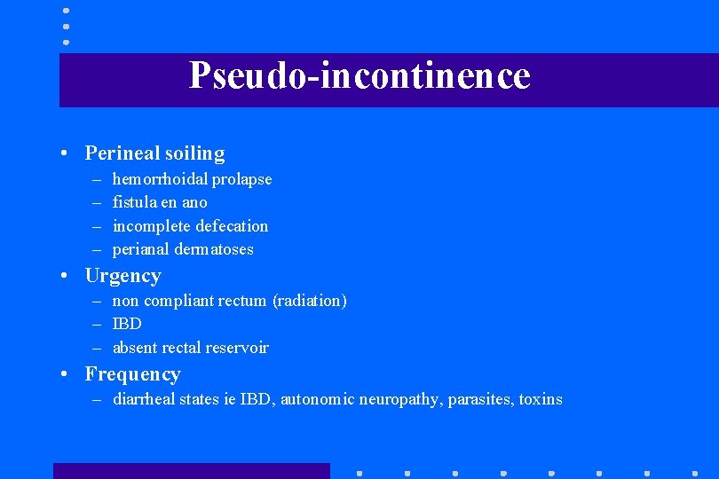 Pseudo-incontinence • Perineal soiling – – hemorrhoidal prolapse fistula en ano incomplete defecation perianal Pseudo-incontinence • Perineal soiling – – hemorrhoidal prolapse fistula en ano incomplete defecation perianal