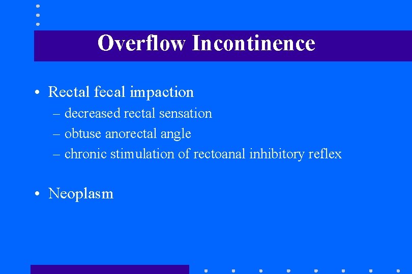 Overflow Incontinence • Rectal fecal impaction – decreased rectal sensation – obtuse anorectal angle Overflow Incontinence • Rectal fecal impaction – decreased rectal sensation – obtuse anorectal angle