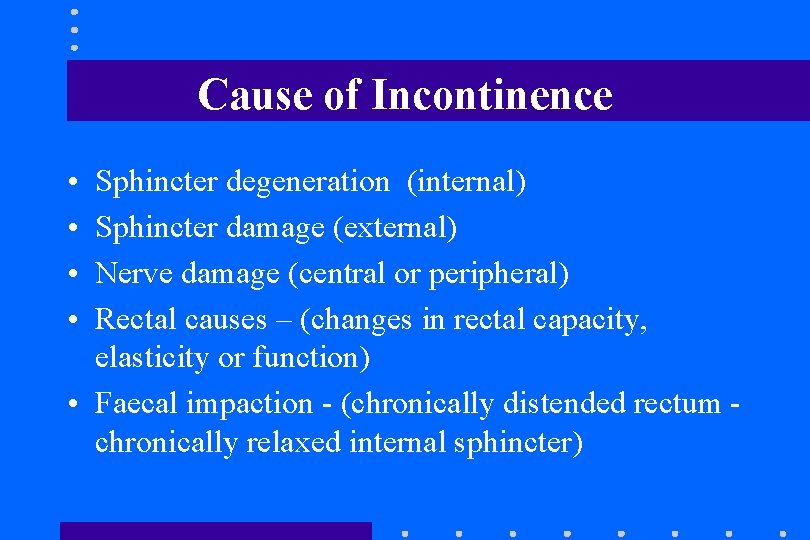 Cause of Incontinence • • Sphincter degeneration (internal) Sphincter damage (external) Nerve damage (central Cause of Incontinence • • Sphincter degeneration (internal) Sphincter damage (external) Nerve damage (central
