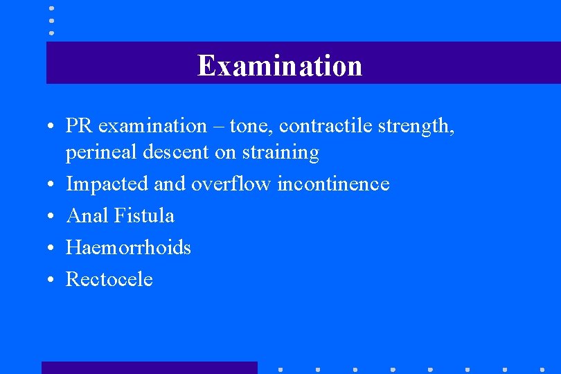 Examination • PR examination – tone, contractile strength, perineal descent on straining • Impacted Examination • PR examination – tone, contractile strength, perineal descent on straining • Impacted