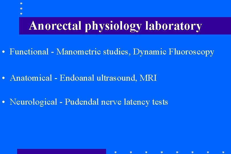 Anorectal physiology laboratory • Functional - Manometric studies, Dynamic Fluoroscopy • Anatomical - Endoanal Anorectal physiology laboratory • Functional - Manometric studies, Dynamic Fluoroscopy • Anatomical - Endoanal