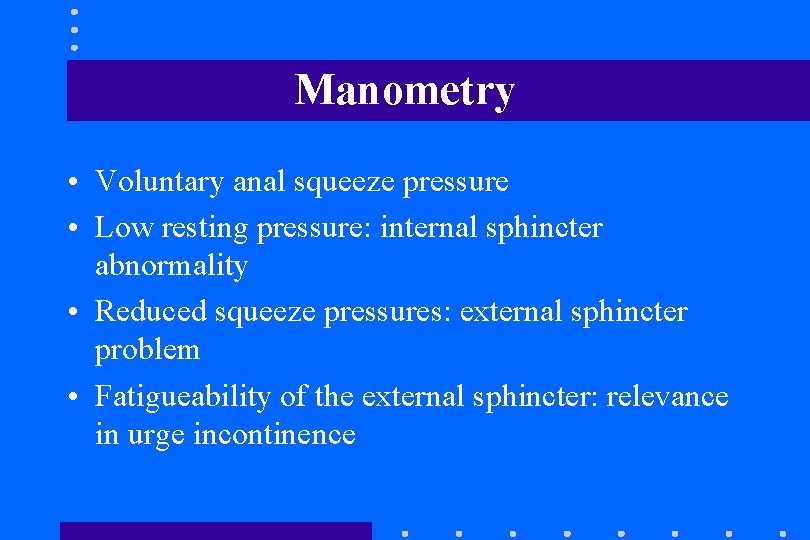 Manometry • Voluntary anal squeeze pressure • Low resting pressure: internal sphincter abnormality • Manometry • Voluntary anal squeeze pressure • Low resting pressure: internal sphincter abnormality •