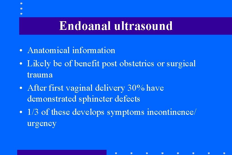 Endoanal ultrasound • Anatomical information • Likely be of benefit post obstetrics or surgical Endoanal ultrasound • Anatomical information • Likely be of benefit post obstetrics or surgical