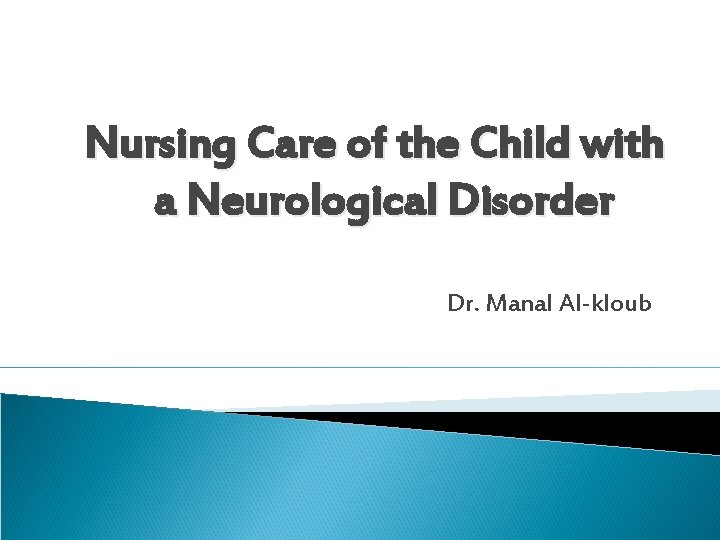 Nursing Care of the Child with a Neurological Disorder Dr. Manal Al-kloub 