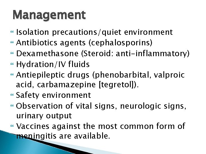 Management Isolation precautions/quiet environment Antibiotics agents (cephalosporins) Dexamethasone (Steroid: anti-inflammatory) Hydration/IV fluids Antiepileptic drugs