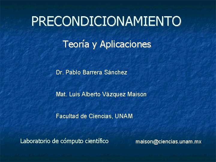 PRECONDICIONAMIENTO Teoría y Aplicaciones Dr. Pablo Barrera Sánchez Mat. Luis Alberto Vázquez Maison Facultad