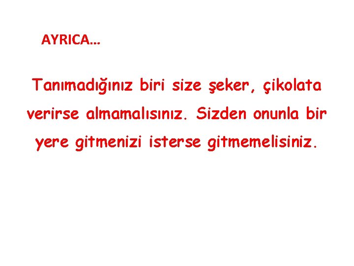 AYRICA… Tanımadığınız biri size şeker, çikolata verirse almamalısınız. Sizden onunla bir yere gitmenizi isterse