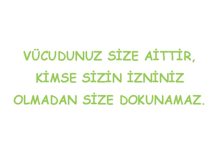 VÜCUDUNUZ SİZE AİTTİR, KİMSE SİZİN İZNİNİZ OLMADAN SİZE DOKUNAMAZ. 