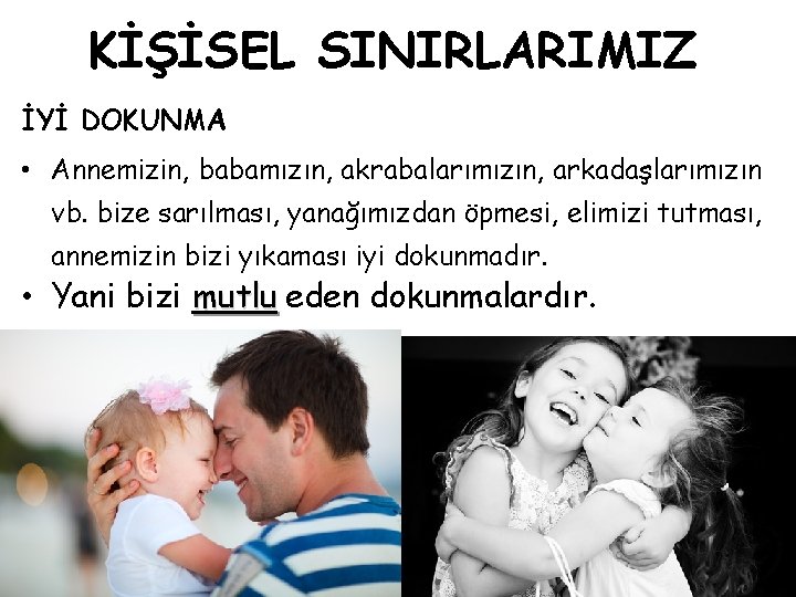 KİŞİSEL SINIRLARIMIZ İYİ DOKUNMA • Annemizin, babamızın, akrabalarımızın, arkadaşlarımızın vb. bize sarılması, yanağımızdan öpmesi,