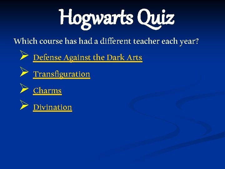 Hogwarts Quiz Which course has had a different teacher each year? Ø Defense Against