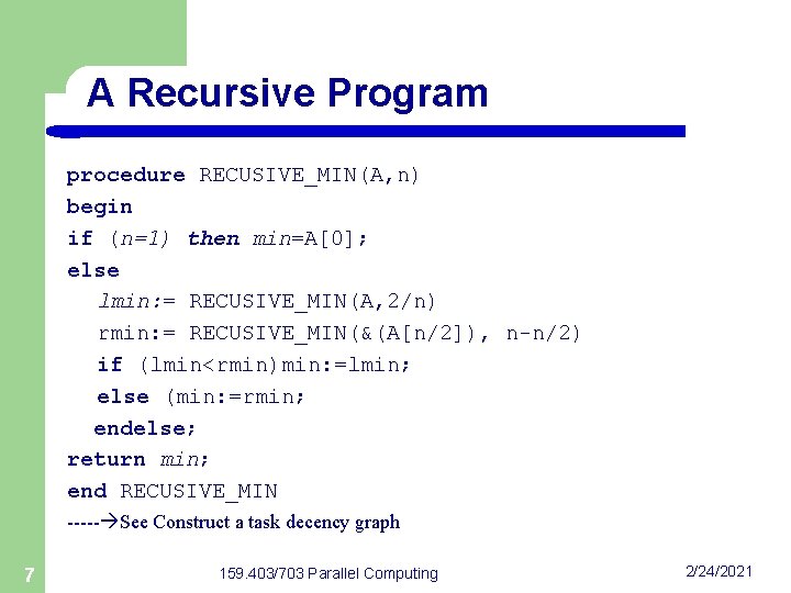 A Recursive Program procedure RECUSIVE_MIN(A, n) begin if (n=1) then min=A[0]; else lmin: =