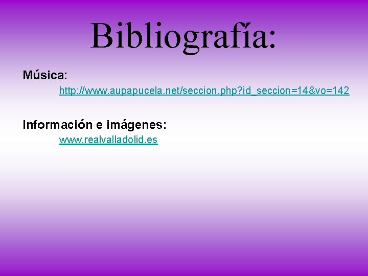 Bibliografía: Música: http: //www. aupapucela. net/seccion. php? id_seccion=14&vo=142 Información e imágenes: www. realvalladolid. es Bibliografía: Música: http: //www. aupapucela. net/seccion. php? id_seccion=14&vo=142 Información e imágenes: www. realvalladolid. es