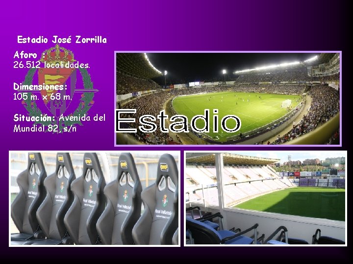 Estadio José Zorrilla Aforo : 26. 512 localidades. Dimensiones: 105 m. x 68 m. Estadio José Zorrilla Aforo : 26. 512 localidades. Dimensiones: 105 m. x 68 m.