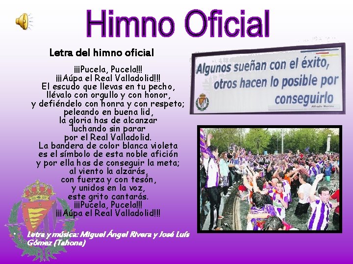 Letra del himno oficial ¡¡¡Pucela, Pucela!!! ¡¡¡Aúpa el Real Valladolid!!! El escudo que llevas Letra del himno oficial ¡¡¡Pucela, Pucela!!! ¡¡¡Aúpa el Real Valladolid!!! El escudo que llevas